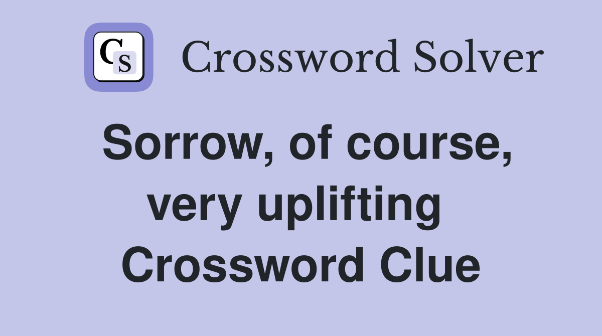 Sorrow, of course, very uplifting  Crossword Clue