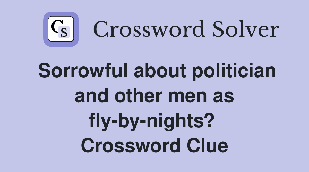 Sorrowful about politician and other men as fly-by-nights?  Crossword Clue