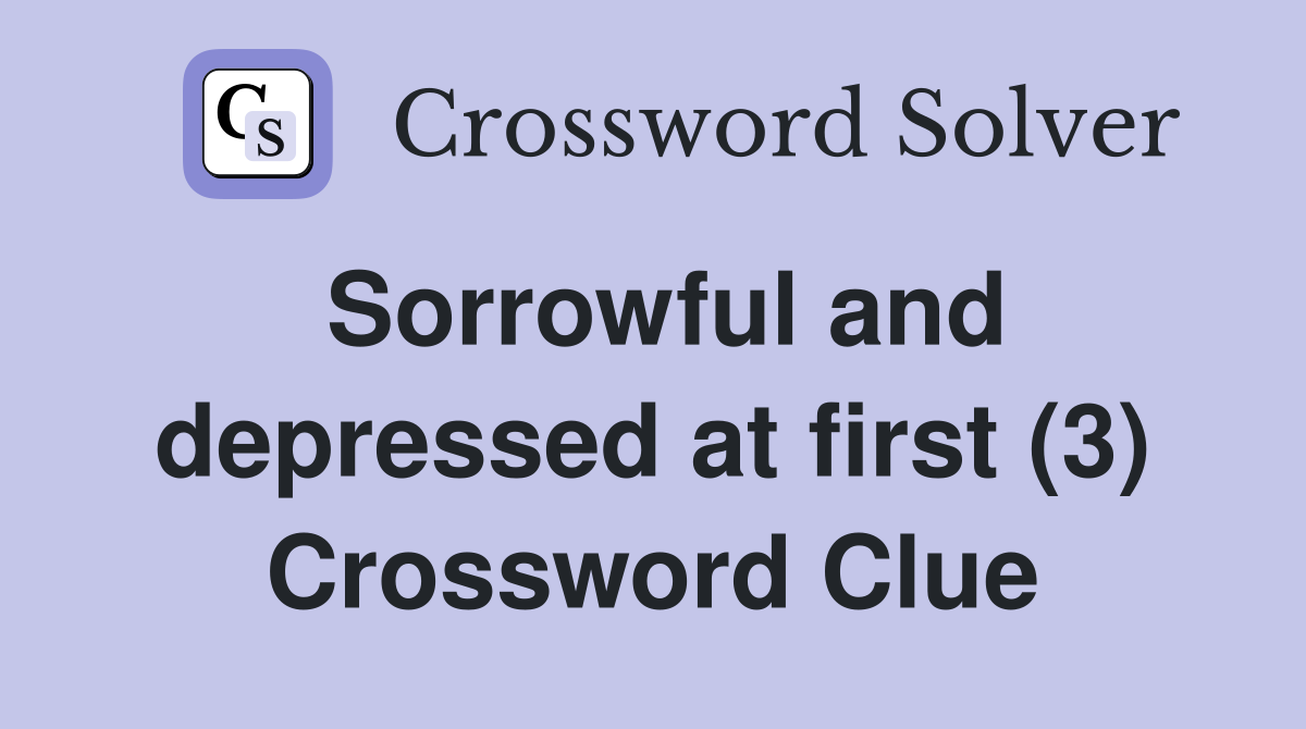 Sorrowful and depressed at first (3) Crossword Clue