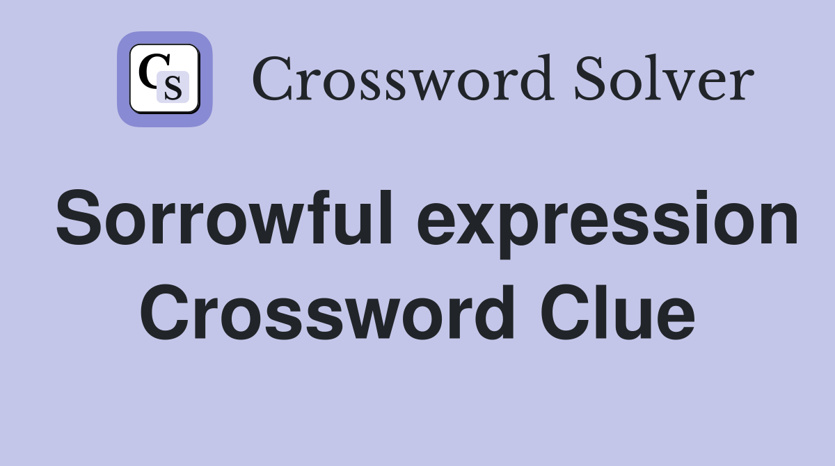 Sorrowful expression Crossword Clue