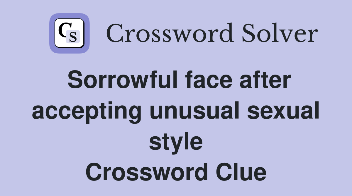 Sorrowful face after accepting unusual sexual style Crossword Clue