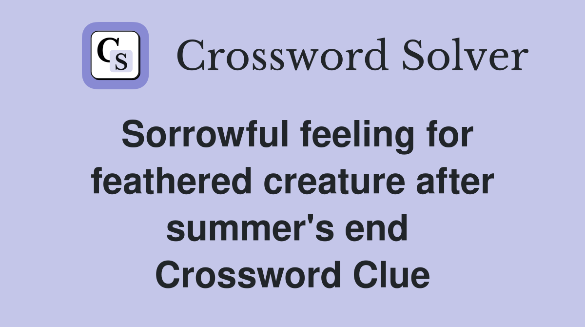 Sorrowful feeling for feathered creature after summer's end  Crossword Clue
