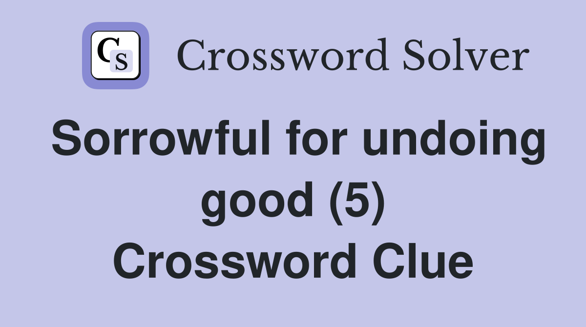 Sorrowful for undoing good (5) Crossword Clue