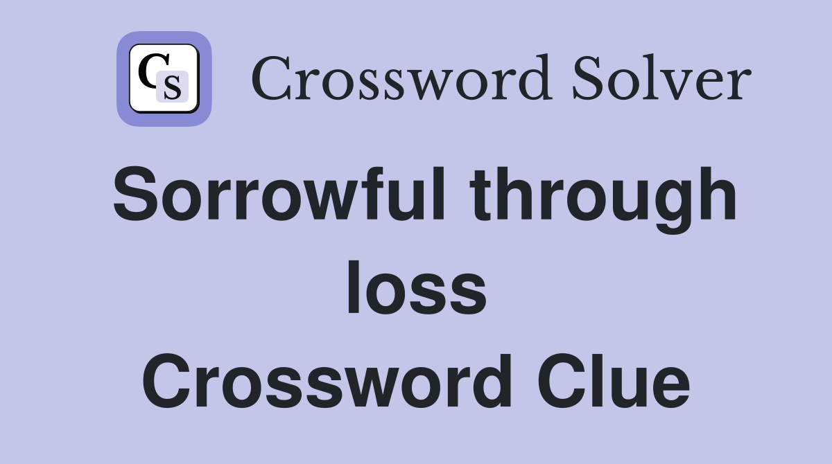 Sorrowful through loss Crossword Clue