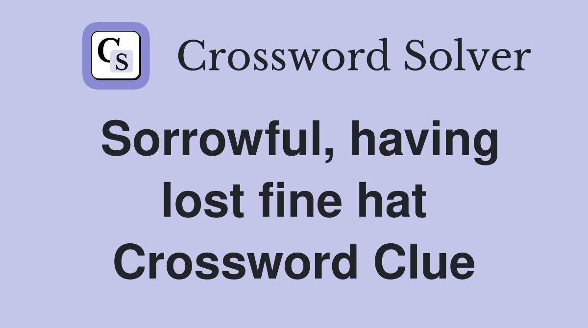 Sorrowful, having lost fine hat Crossword Clue