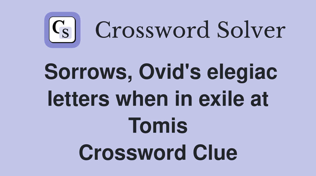 Sorrows, Ovid's elegiac letters when in exile at Tomis Crossword Clue