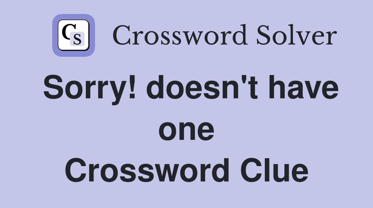 Sorry! doesn't have one Crossword Clue