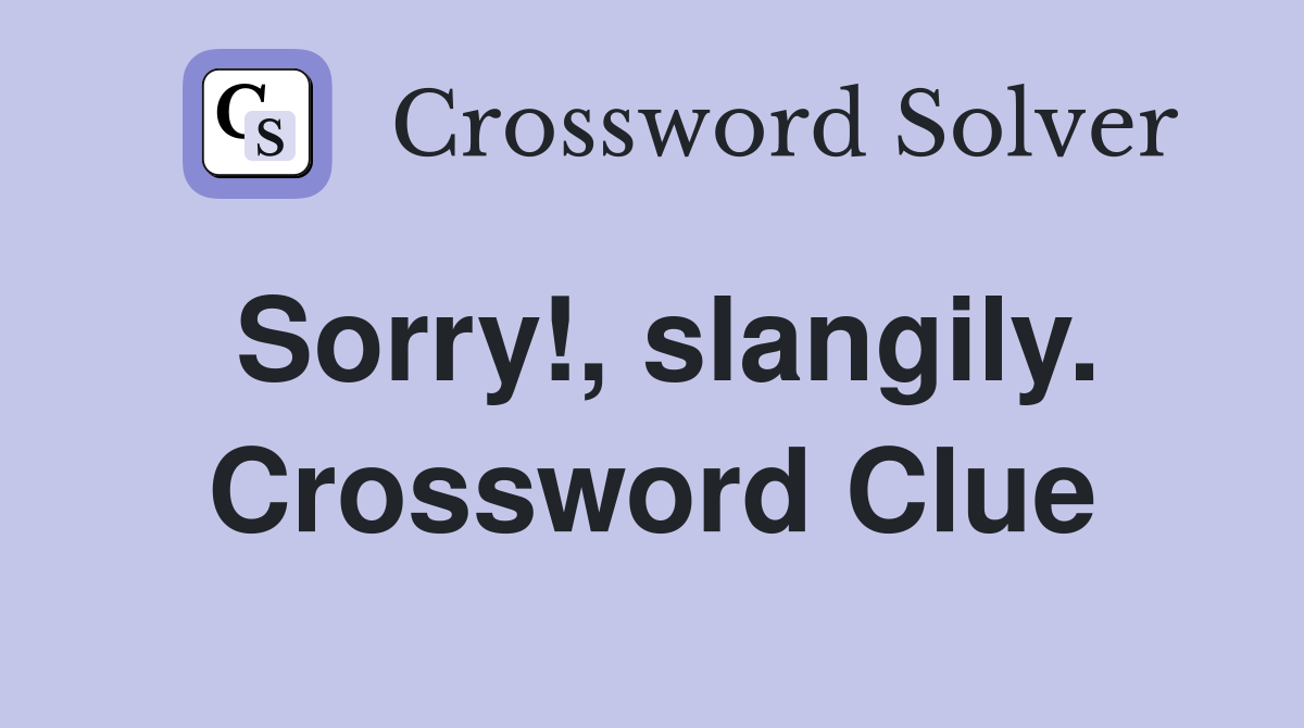 Sorry!, slangily. Crossword Clue