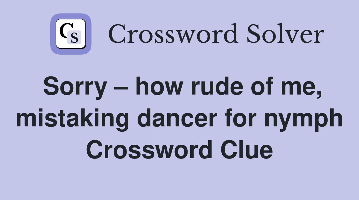 Sorry – how rude of me, mistaking dancer for nymph Crossword Clue