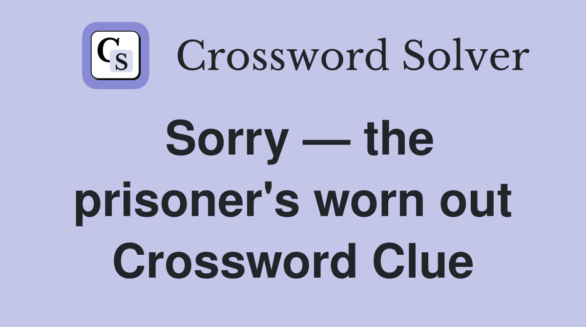 Sorry — the prisoner's worn out Crossword Clue