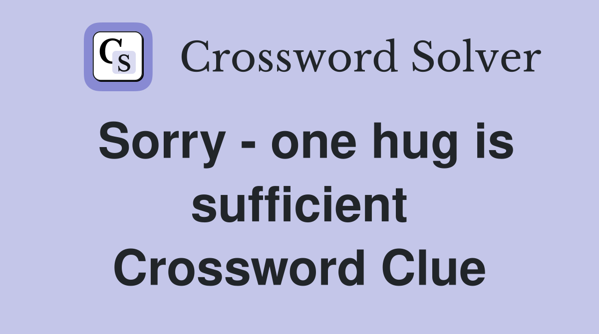 Sorry - one hug is sufficient Crossword Clue