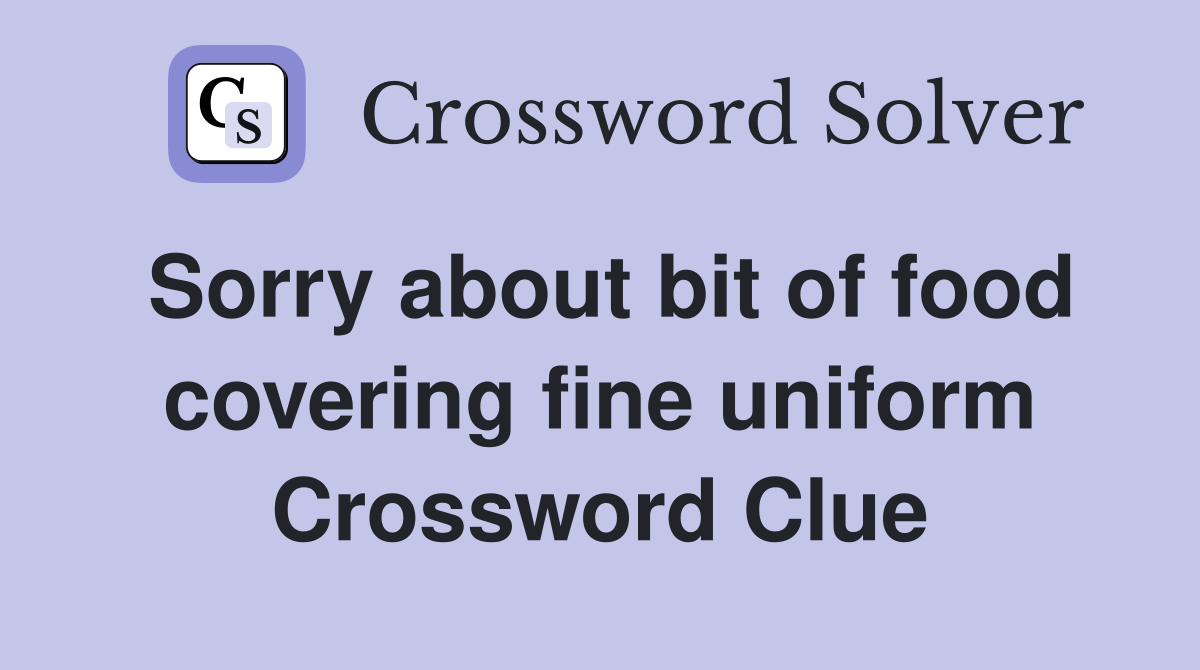 Sorry about bit of food covering fine uniform Crossword Clue