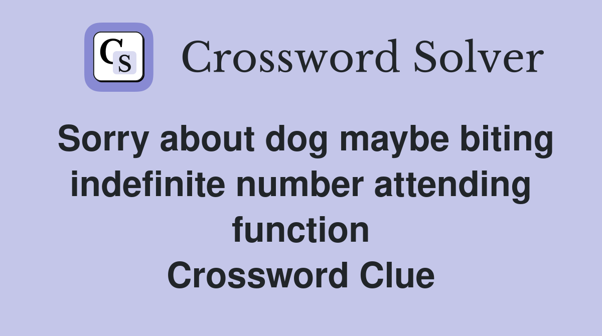 Sorry about dog maybe biting indefinite number attending function Crossword Clue