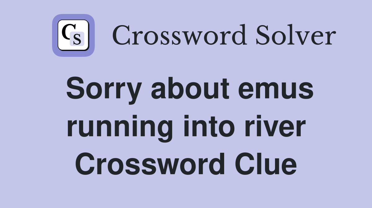 Sorry about emus running into river Crossword Clue