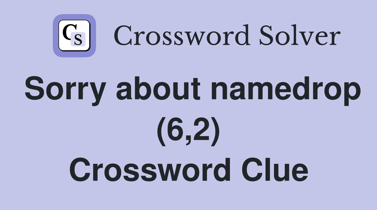 Sorry about namedrop (6,2) Crossword Clue