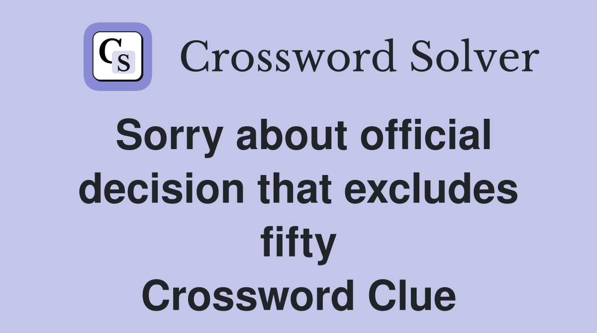 Sorry about official decision that excludes fifty Crossword Clue