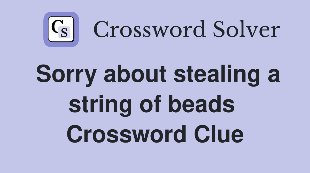 Sorry about stealing a string of beads  Crossword Clue