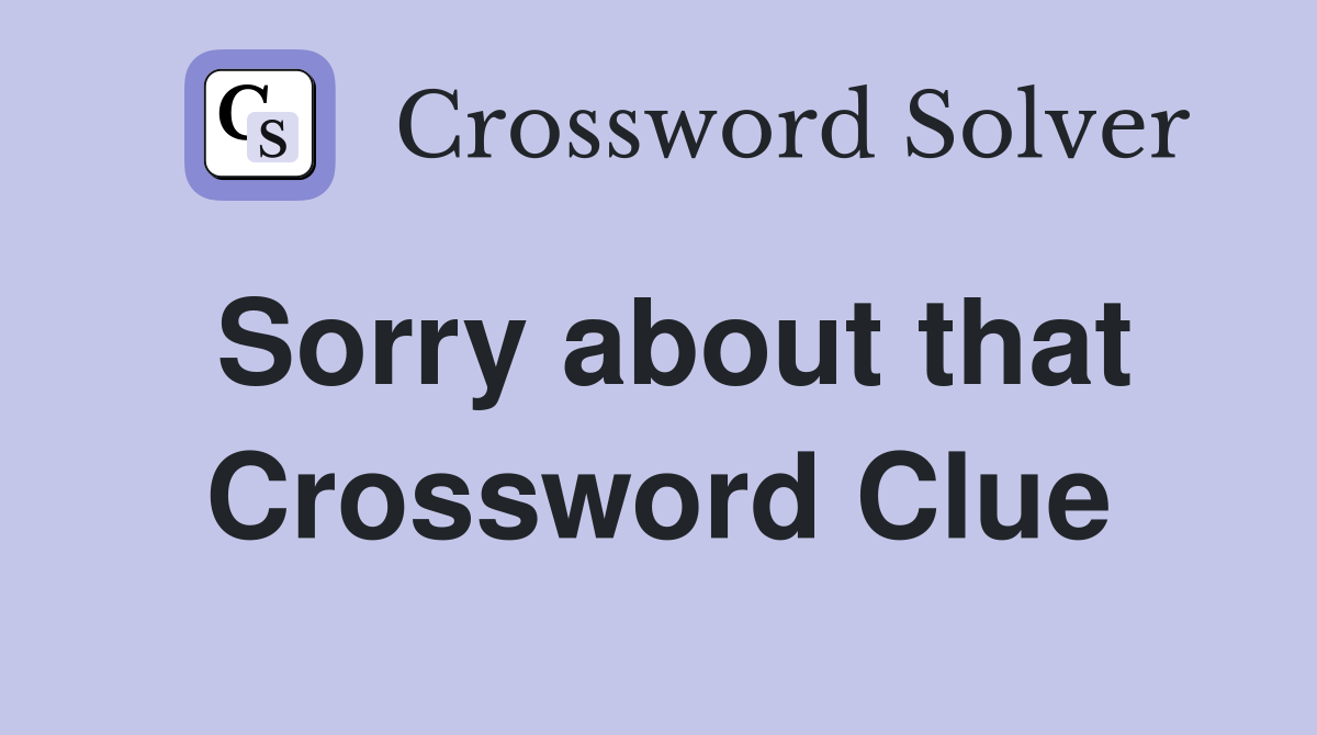 Sorry about that Crossword Clue