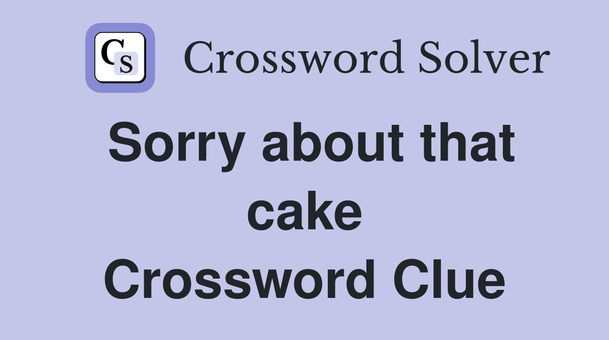 Sorry about that cake Crossword Clue