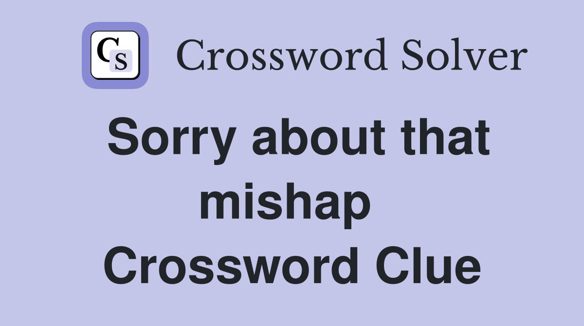 Sorry about that mishap  Crossword Clue