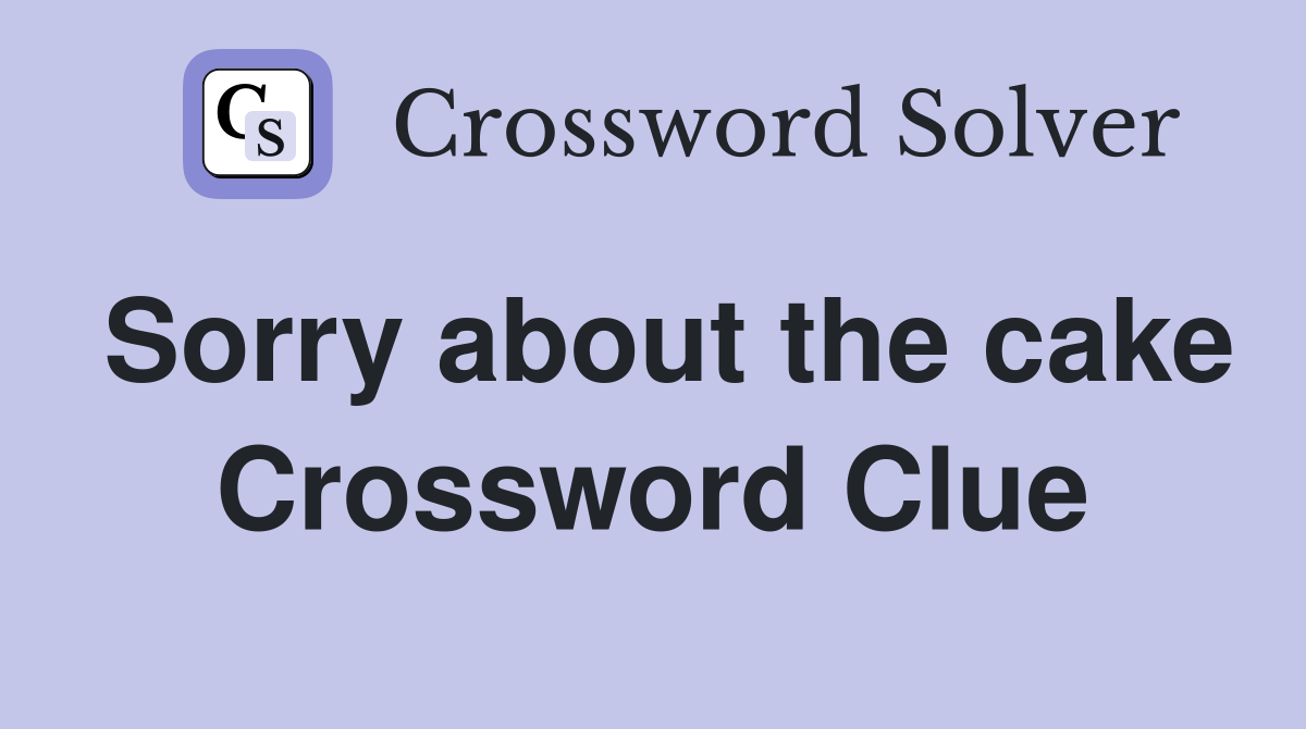 Sorry about the cake Crossword Clue