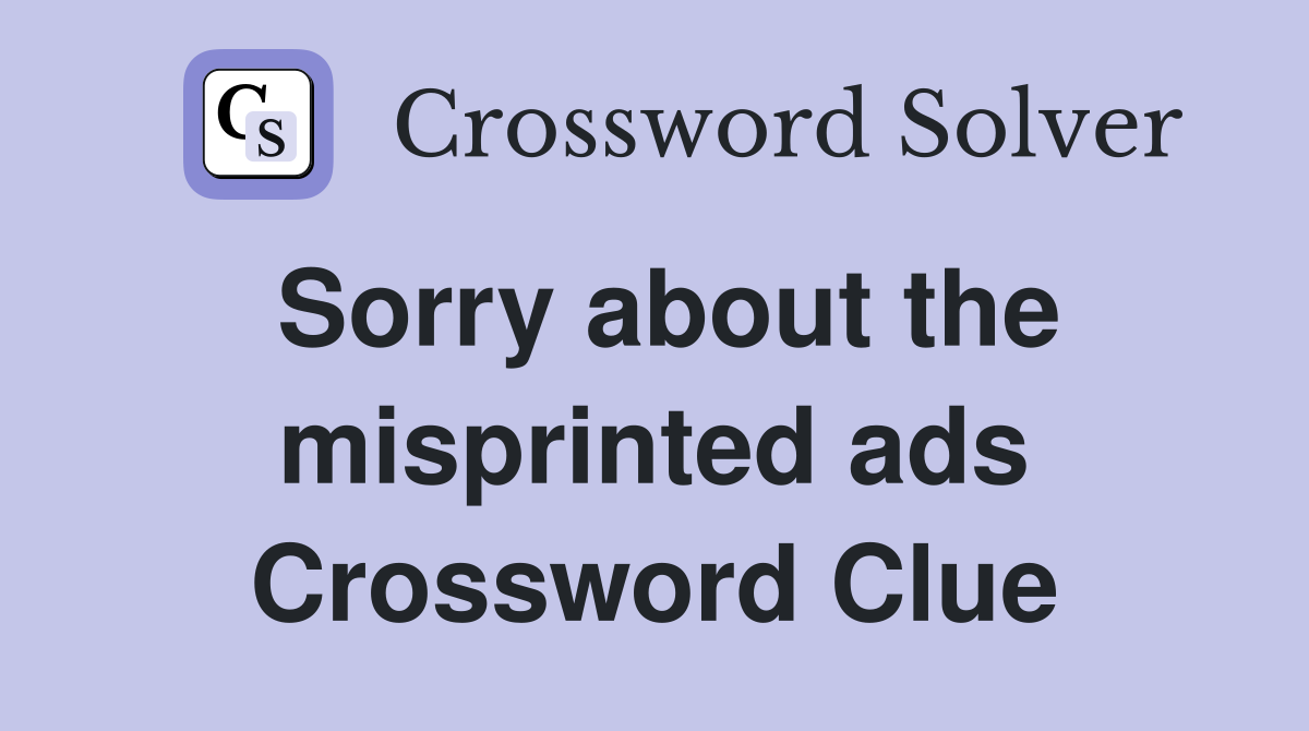 Sorry about the misprinted ads Crossword Clue
