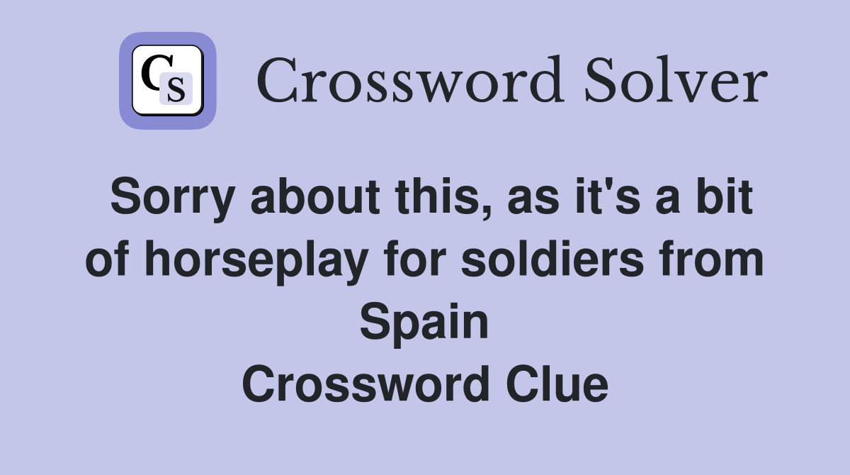 Sorry about this, as it's a bit of horseplay for soldiers from Spain Crossword Clue