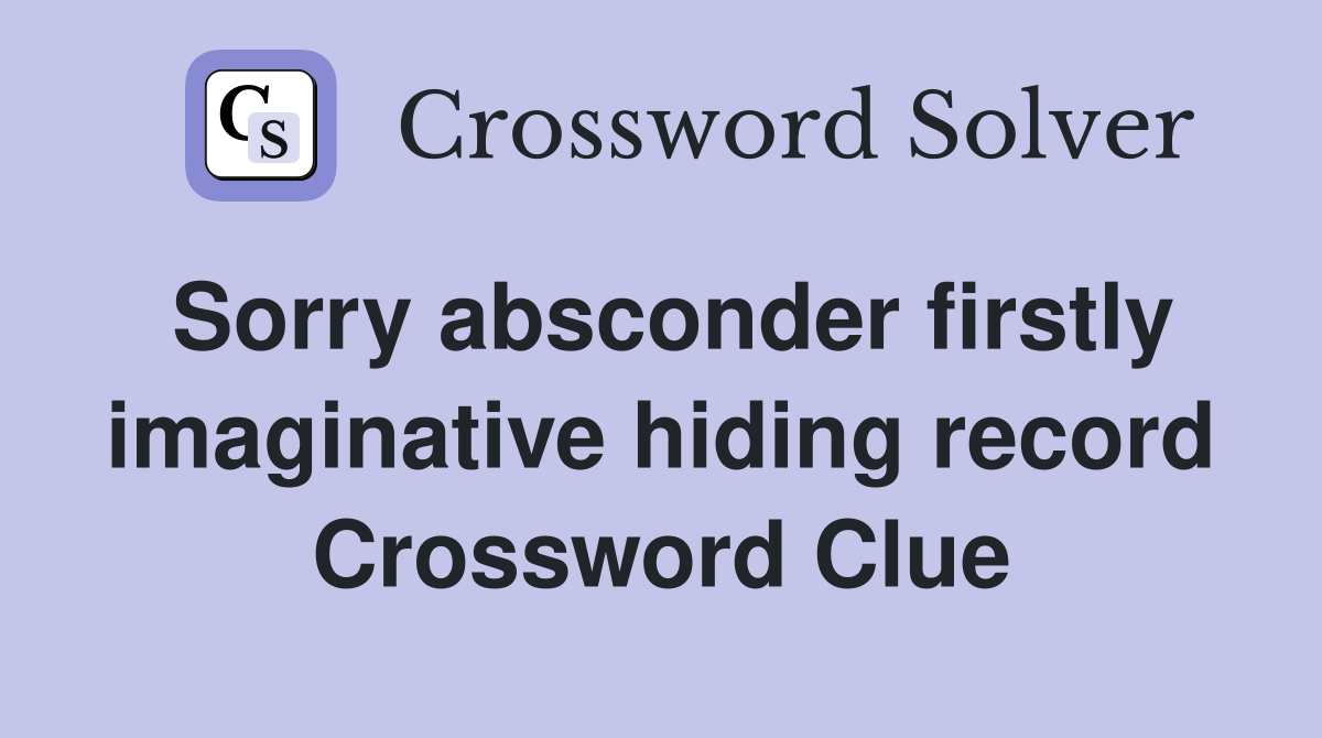 Sorry absconder firstly imaginative hiding record Crossword Clue