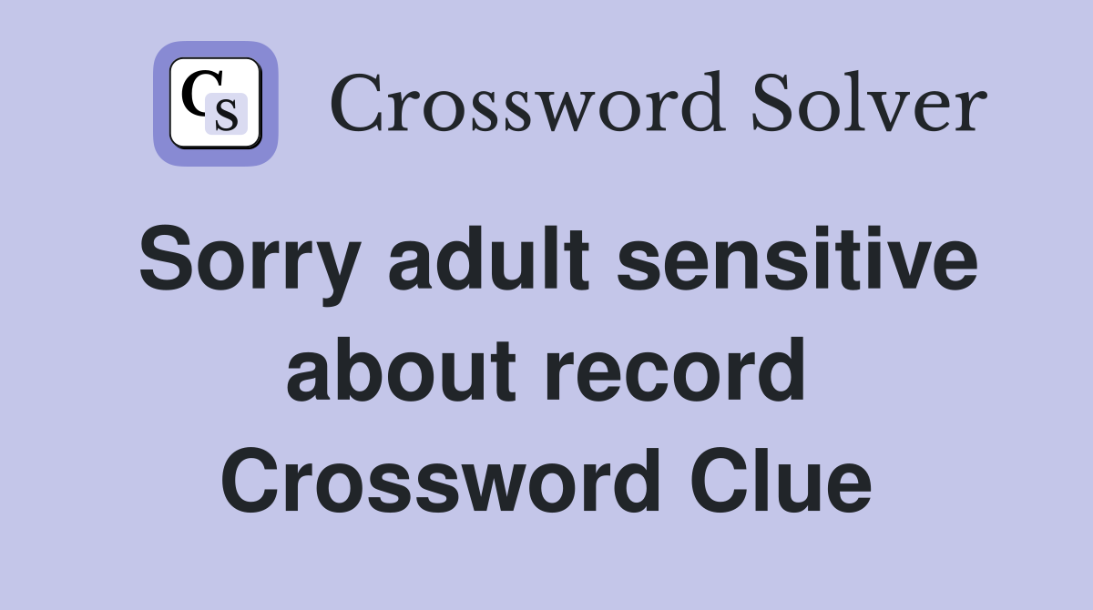 Sorry adult sensitive about record Crossword Clue