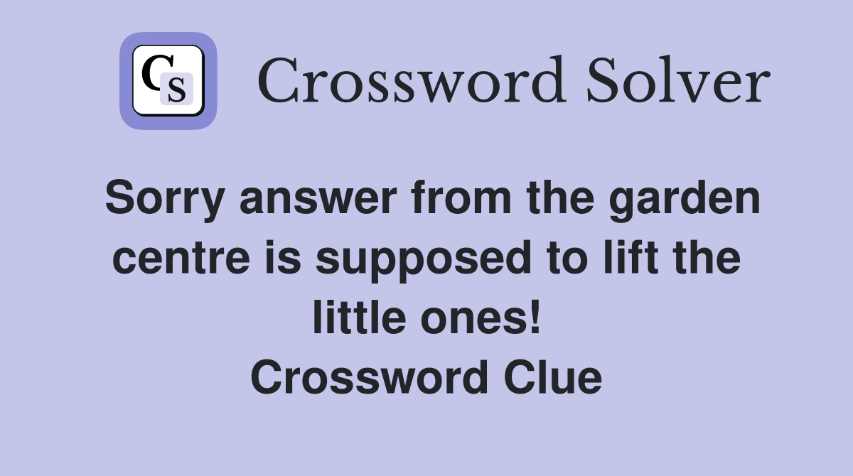 Sorry answer from the garden centre is supposed to lift the little ones! Crossword Clue
