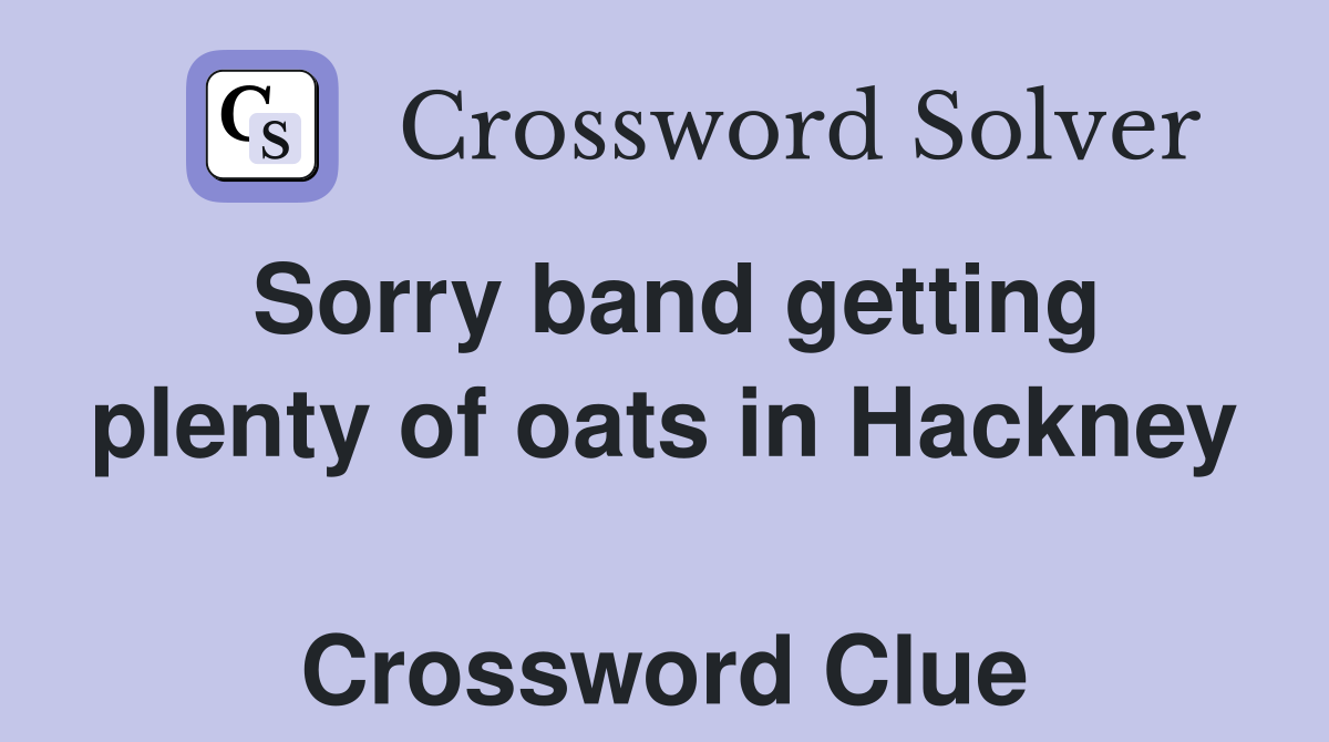 Sorry band getting plenty of oats in Hackney  Crossword Clue