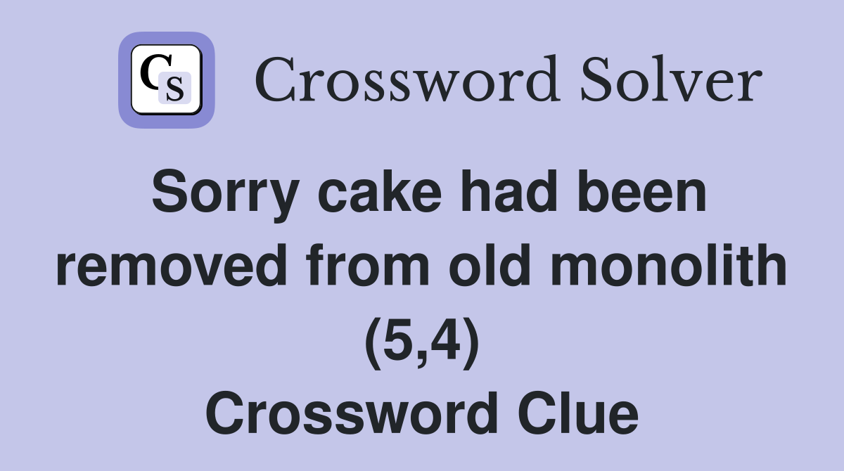 Sorry cake had been removed from old monolith (5,4) Crossword Clue