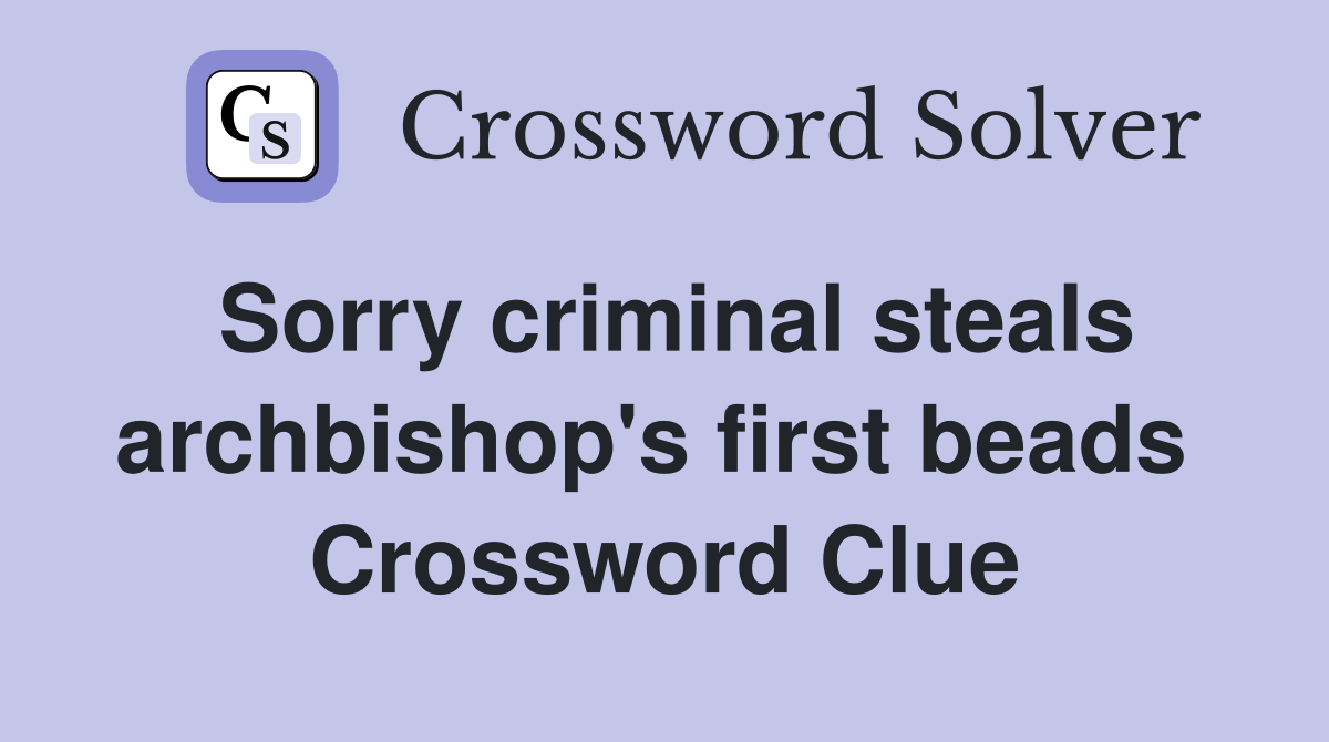 Sorry criminal steals archbishop's first beads  Crossword Clue