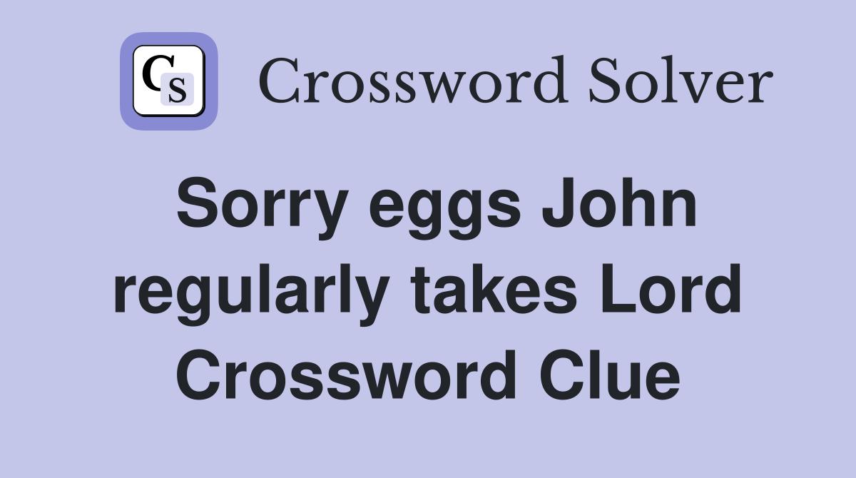 Sorry eggs John regularly takes Lord Crossword Clue