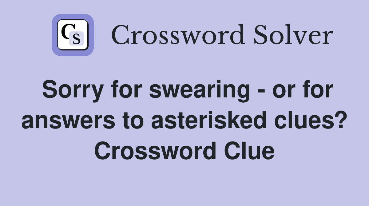 Sorry for swearing - or for answers to asterisked clues? Crossword Clue