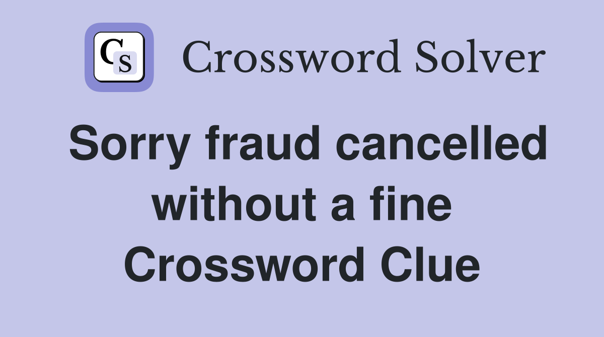 Sorry fraud cancelled without a fine Crossword Clue