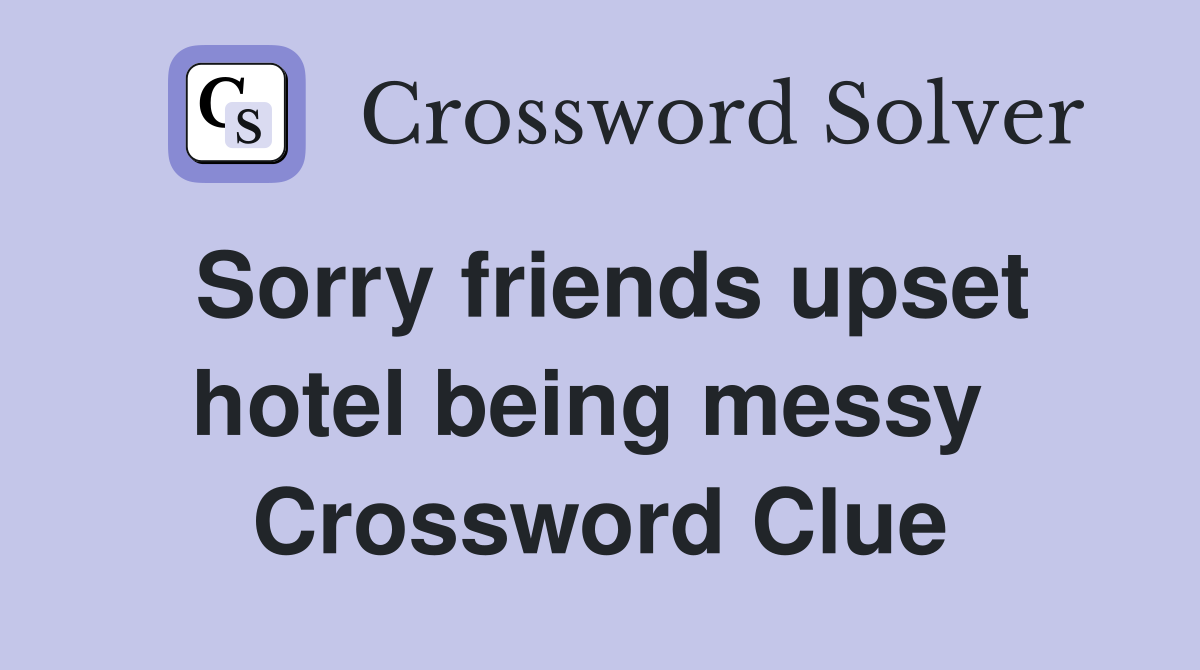 Sorry friends upset hotel being messy  Crossword Clue