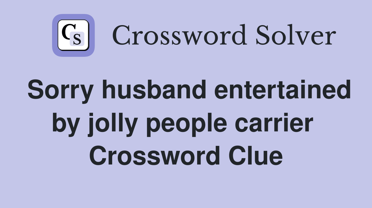 Sorry husband entertained by jolly people carrier  Crossword Clue