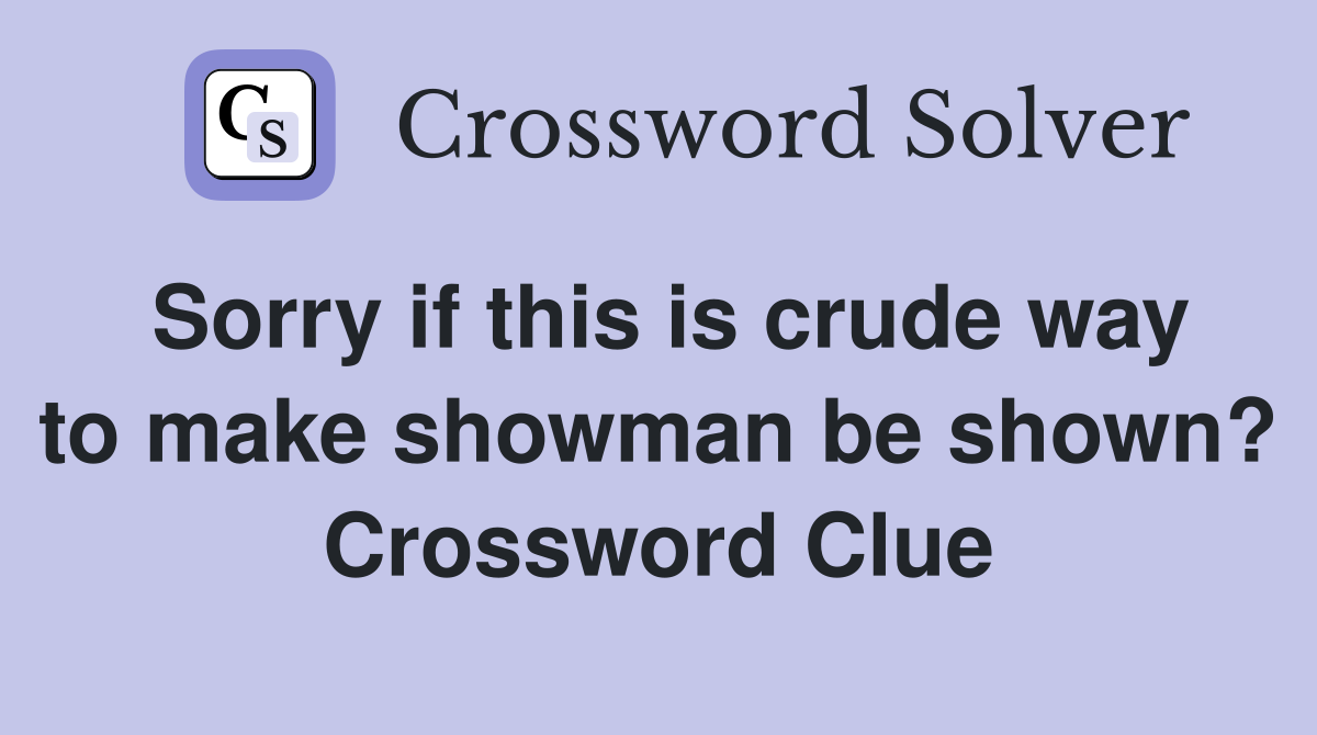 Sorry if this is crude way to make showman be shown? Crossword Clue