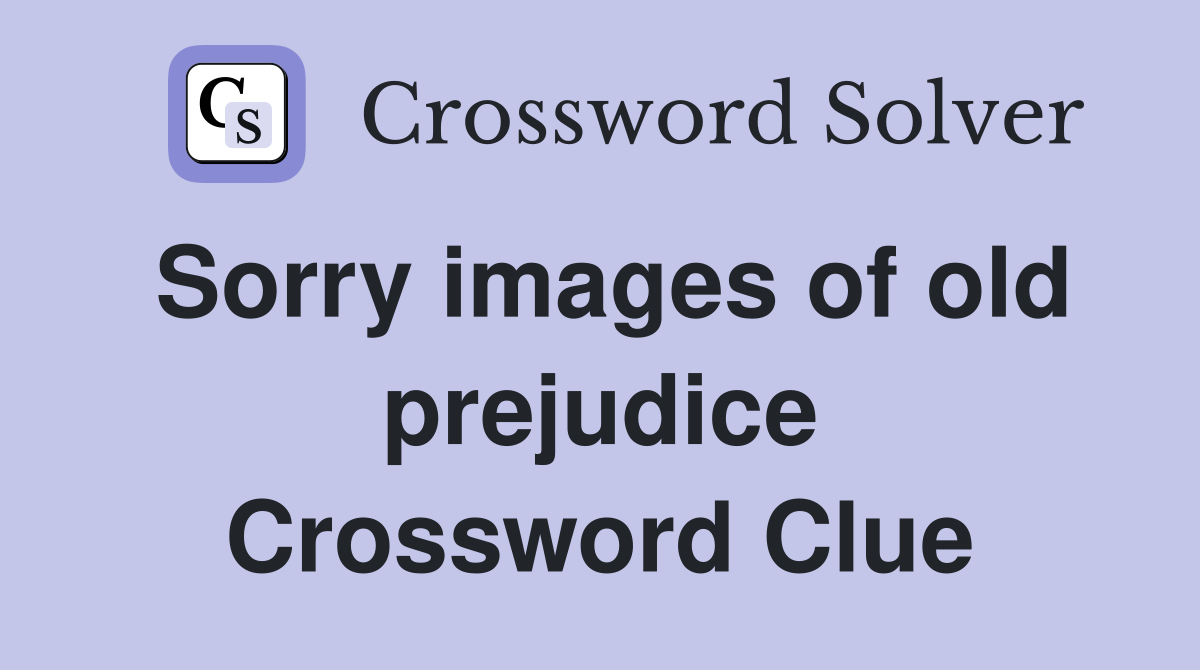 Sorry images of old prejudice Crossword Clue