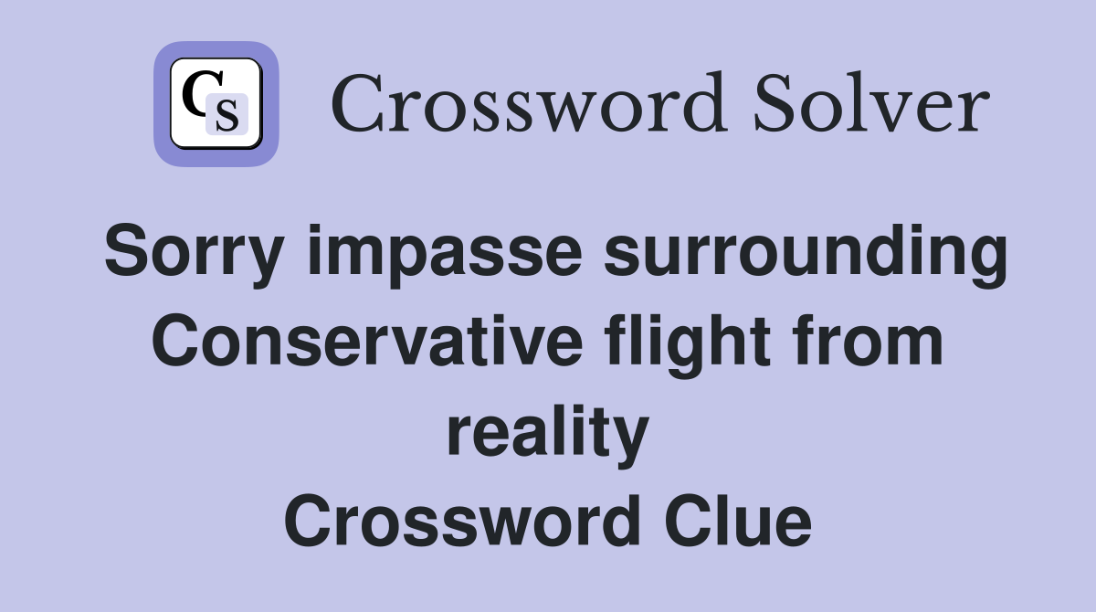 Sorry impasse surrounding Conservative flight from reality Crossword Clue