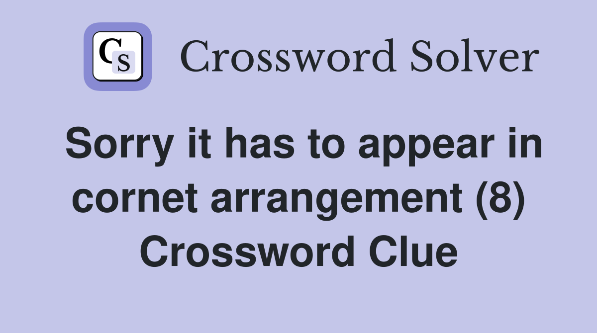 Sorry it has to appear in cornet arrangement (8) Crossword Clue