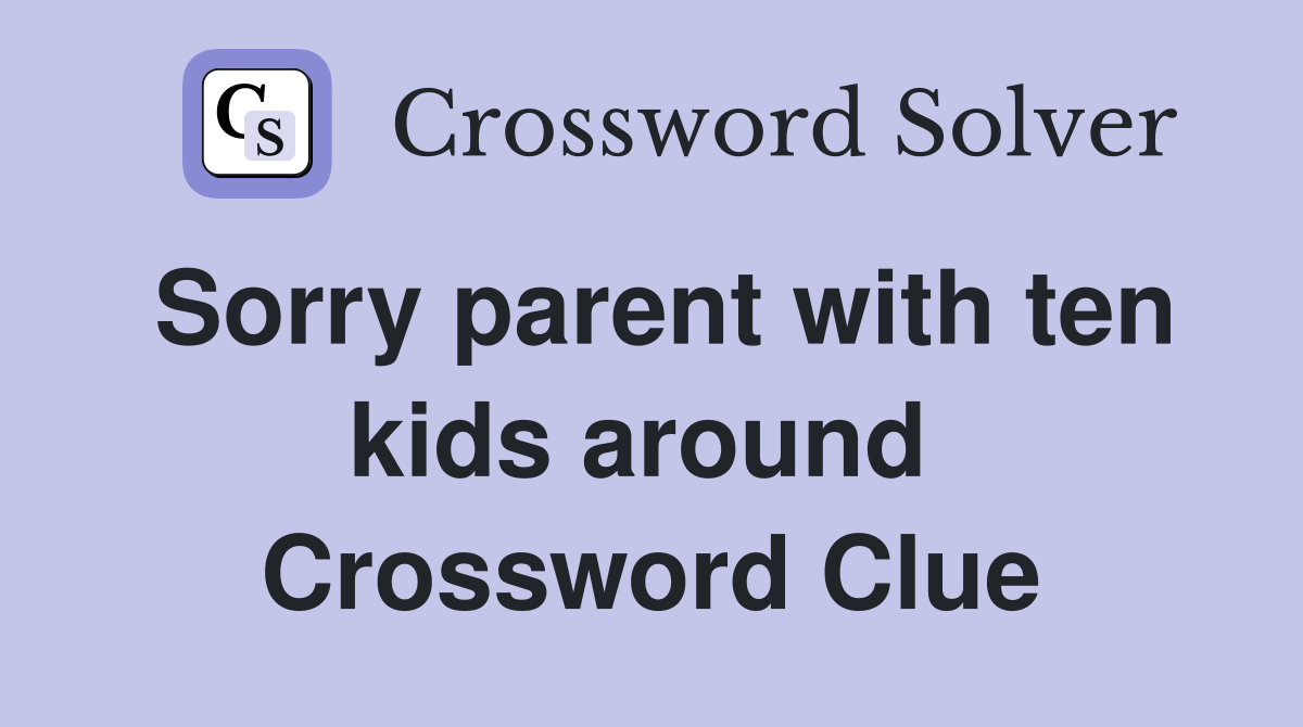 Sorry parent with ten kids around  Crossword Clue