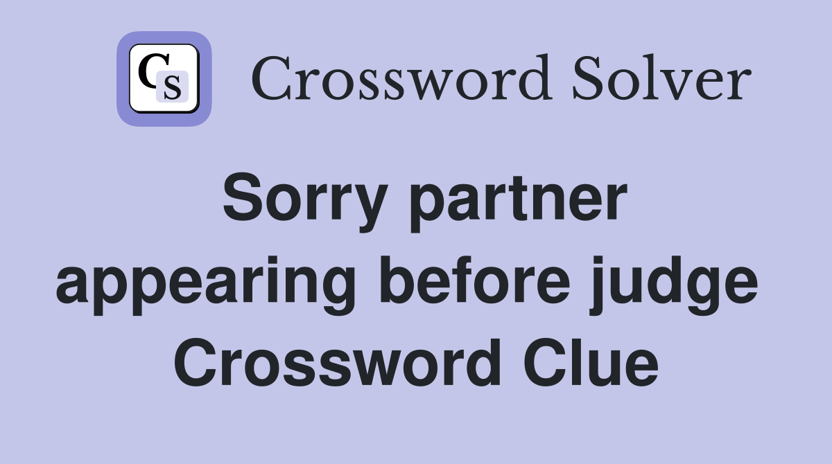 Sorry partner appearing before judge  Crossword Clue