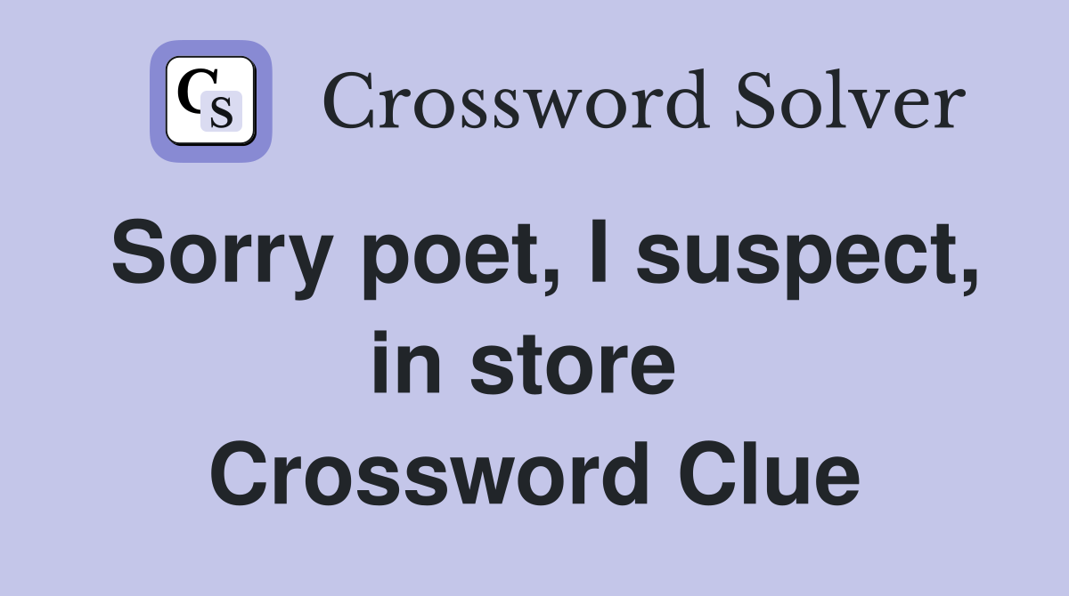 Sorry poet, I suspect, in store  Crossword Clue