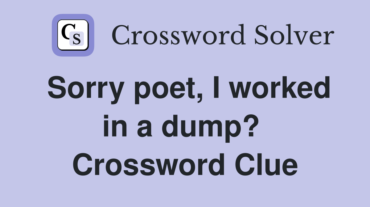 Sorry poet, I worked in a dump?  Crossword Clue
