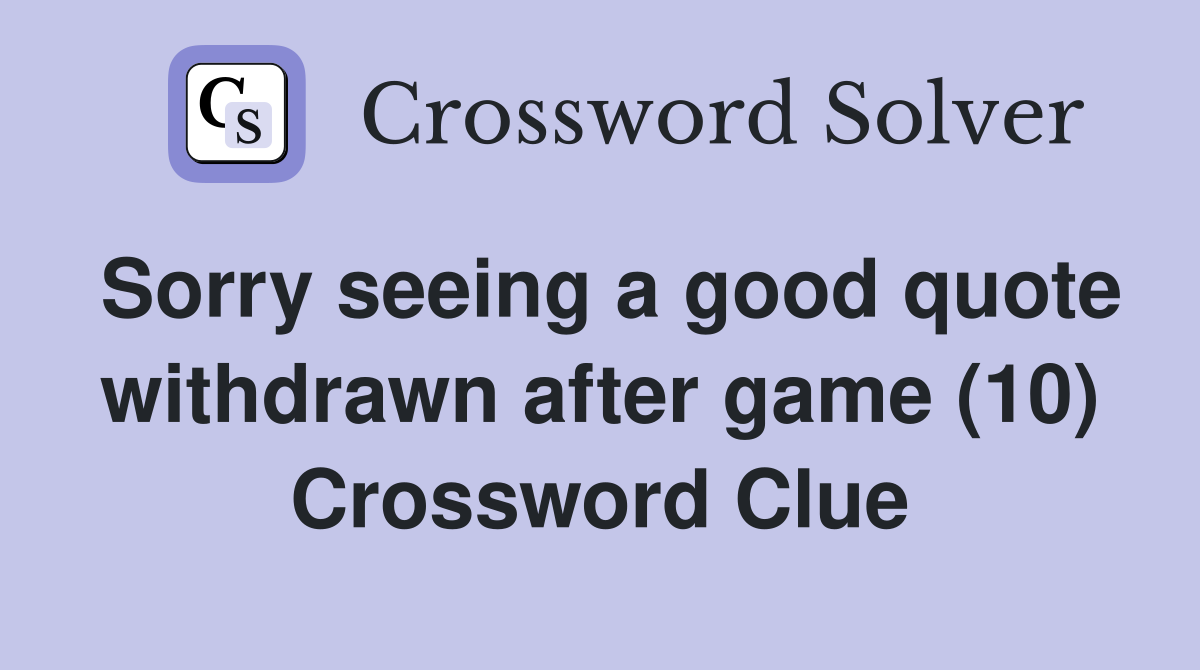 Sorry seeing a good quote withdrawn after game (10) Crossword Clue