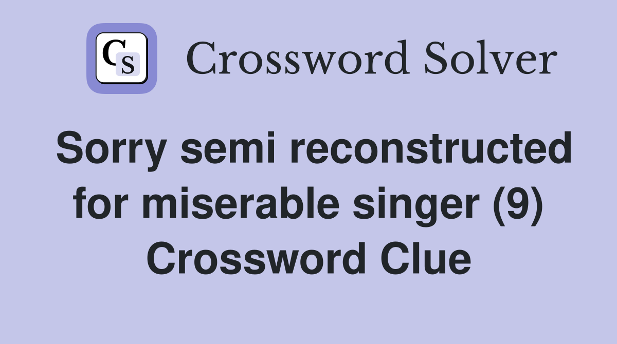 Sorry semi reconstructed for miserable singer (9) Crossword Clue