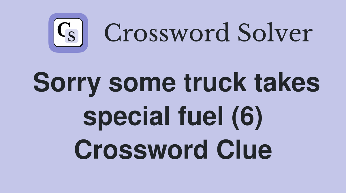 Sorry some truck takes special fuel (6) Crossword Clue