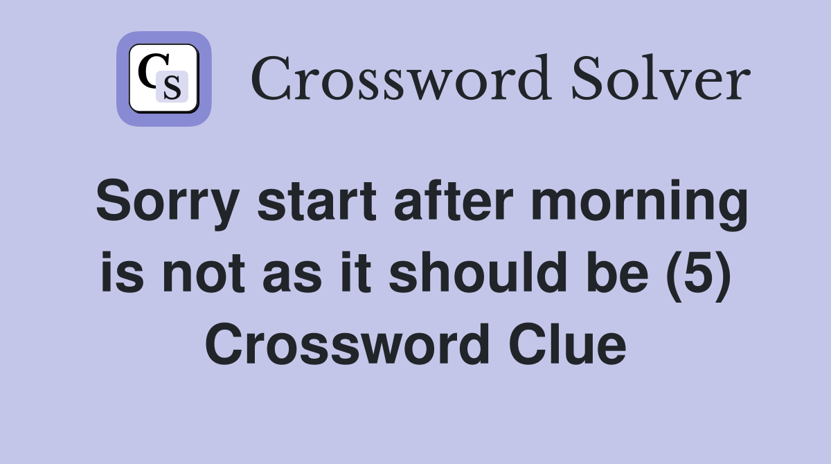 Sorry start after morning is not as it should be (5) Crossword Clue